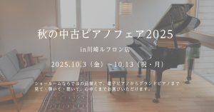 ◆10月3日(金)～10月13日(祝・月)　秋の中古ピアノフェア2025開催！！