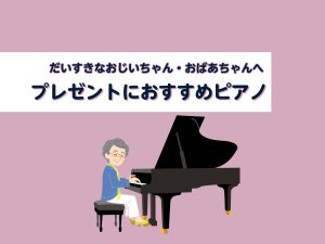 【豊川店ピアノニュース】敬老の日のプレゼントに！おすすめピアノご紹介