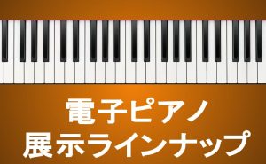 【電子ピアノ】展示ラインナップ イオンモール須坂店