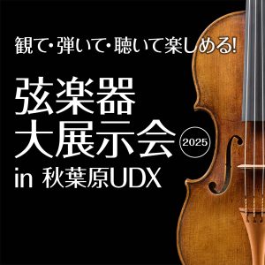 【終了】＜弦楽器の祭典＞「弦楽器大展示会 in 秋葉原UDX 2025」 11月1日(土) – 11月3日(月祝) 開催のご案内
