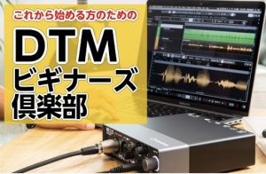 DTM未経験者・初心者を徹底サポート！！体験イベント「DTMビギナーズ倶楽部」（2026年10月分）