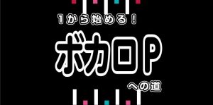 【2026年1月24日(土)】 1から始めるボカロPへの道(ボカロセミナー)開催！