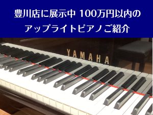 【豊川店展示中】100万円以内のアップライトピアノ