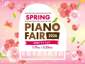 初春ピアノフェア2026！2026年1月17日(土)～2026年2月23日(月祝)　開催中！