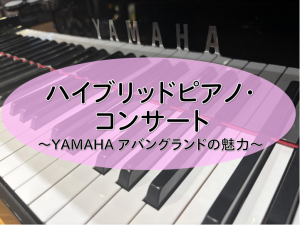 「ハイブリッドピアノ・コンサート～YAMAHA アバングランドの魅力～」開催決定♪