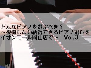どんなピアノを選ぶべき？～後悔しない納得できるピアノ選びをイオンモール岡山店で！～ピアノ担当による徹底解説Vol.3
