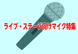 ボーカルや歌い手が大勢の方におすすめライブ・ステージ向けマイク特集