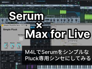 【Serum × Max for Live】M4LでSerum 2をシンプルなPluck専用シンセにしてみる