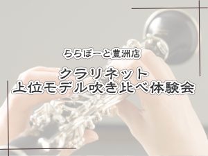 【クラリネット上位モデル吹き比べ会開催のお知らせ☆】管楽器アドバイザーと一緒にMY楽器を選ぼう！