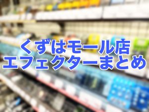 くずはモール店の歪みエフェクターまるわかり！おすすめまとめ！(オーバードライブ/ブースター)