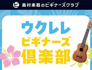 【初心者さん徹底サポート！】島村楽器ららぽーとTOKYO-BAY店・ウクレレビギナーズ俱楽部