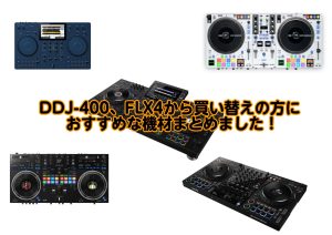 DDJ-400、DDJ-FLX4からの買い替え、おすすめ機材まとめ