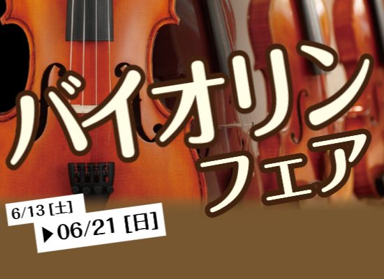 【バイオリンフェア】6/13(土)～6/21(日)