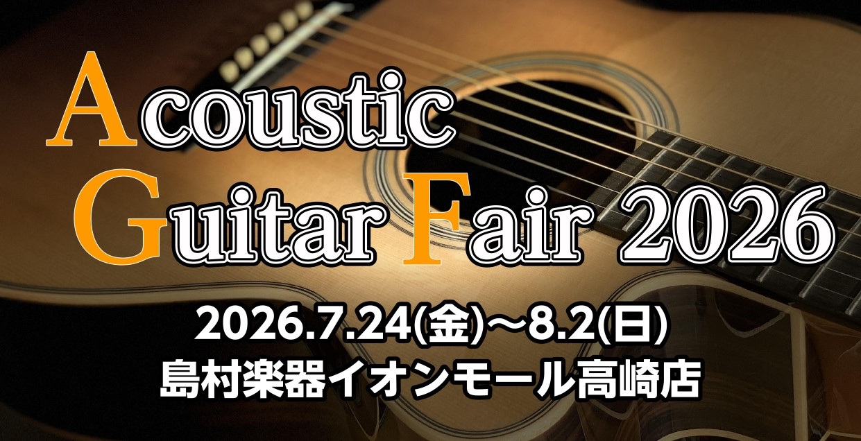 【アコースティックギターフェア】島村楽器イオンモール高崎店【2026年7月24日(金)～8月2日(日)】