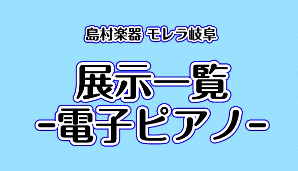 【2026年7月更新】島村楽器モレラ岐阜店　展示電子ピアノラインナップ🎹