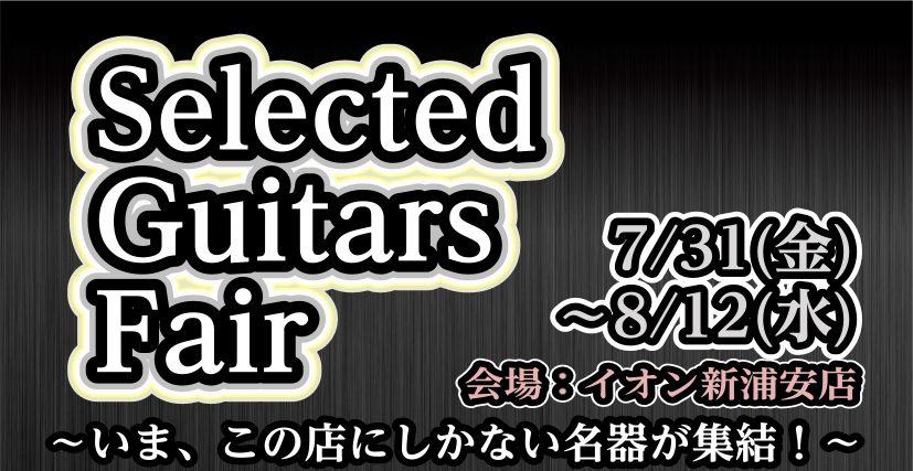 Selected Guitars Fair開催！ 7月31日(金)～8月12日(水)【島村楽器 イオン新浦安店】