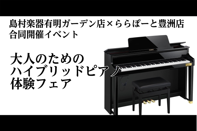 【会場は有明ガーデン店！】島村楽器有明ガーデン店×ららぽーと豊洲店合同企画！【8/8(土)～8/16(日)】大人のための「ハイブリッドピアノ選び方」フェア開催！