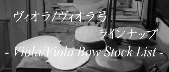 ヴィオラ・ヴィオラ弓　展示ラインナップご紹介　-Viola/ViolaBow Stock List　