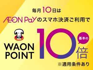 【10月10日はAEON Payがお得！！】10/10(土)AEON Payのスマホ決済でWAON POINT10倍！
