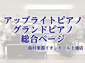 【2026年9月最新】アップライトピアノ・グランドピアノ 探すなら島村楽器イオンモール土浦店【茨城・土浦・つくば・水戸エリア】