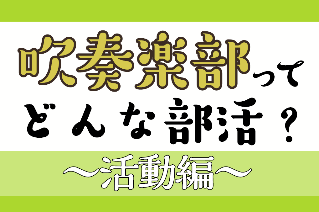 【吹奏楽部/中学生・高校生・大学生・保護者向け】吹奏楽部ってどんな部活？～活動編～