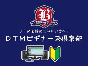これからDTMを始めてみたい方へ！DTMビギナーズ倶楽部のご案内