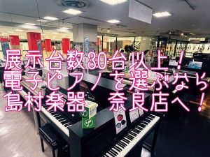 奈良で電子ピアノを選ぶなら！展示台数約30台！島村楽器ミ・ナーラ奈良店へ！【奈良/大阪/京都/YAMAHA/KAWAI/Roland/CASIO】