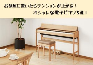 【電子ピアノ】お部屋に置いたらテンションが上がる！オシャレさんにオススメ電子ピアノ5選！