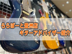 ららぽーと豊洲店ギターアドバイザーのご紹介
