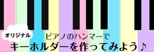 【7月　工作イベント】ピアノハンマーを使って世界に一つのキーホルダーを作ろう！＆イベント風景