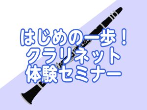 【終了】初心者さん向けビギナーズクラブ【クラリネット体験セミナー】定期開催中！2026年8月開催日程のご案内