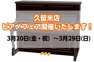 終了しました【アップライトピアノ】久留米店ピアノフェア開催いたします！（3月20日(金・祝）～3月29日(日)）