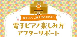 【ピアノ購入者特典】電子ピアノ楽しみ方アフターサポート＆イベントご招待♪