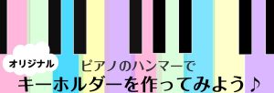【3月　工作イベント】ピアノハンマーを使って世界に一つのキーホルダーを作ろう！＆昨年イベント風景