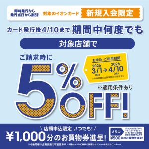 3/1⽇(日)〜4/10(金)、イオンカード新規作成で 期間中のお買物請求時5％OFFです！