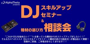 【DJイベント】4/25(土)開催_”DJスキルアップセミナー&機材の選び方相談会” alphatheta pre.