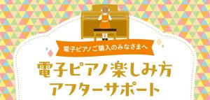 電子ピアノをもっと楽しもう！『楽しみ方アフターサポート』のご案内