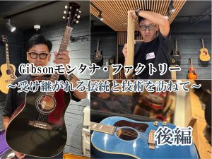 バイヤー古川の銘器探訪 Vol.21 後編 “Gibsonモンタナ・ファクトリー 受け継がれる伝統と技術を訪ねて”