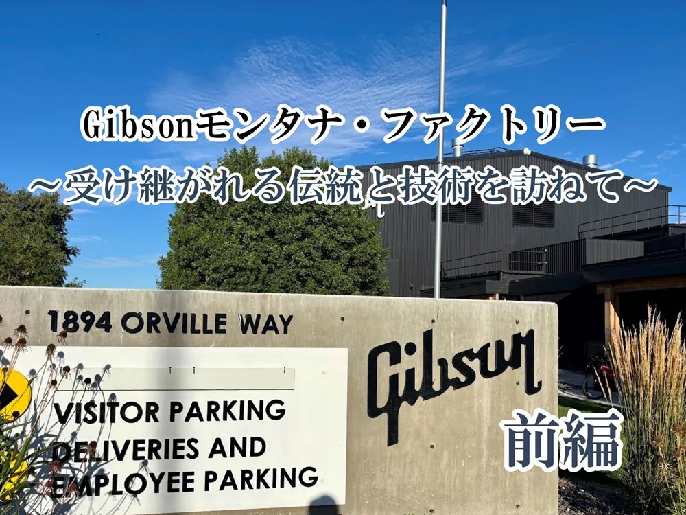 バイヤー古川の銘器探訪 Vol.20 前編 “Gibsonモンタナ・ファクトリー 受け継がれる伝統と技術を訪ねて”