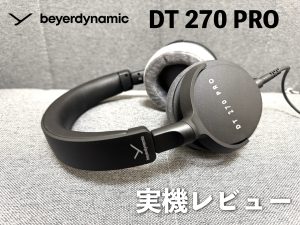 beyerdynamic DT 270 PRO 実機レビュー｜軽量・コンパクトで高音質な密閉型モニターヘッドホンの新定番モデル！