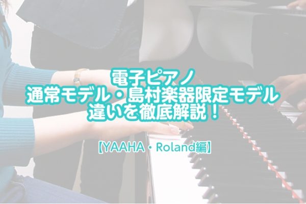 【電子ピアノ】島村楽器限定モデル・通常モデル比較【YAMAHA・Roland編】
