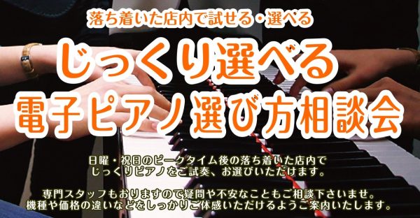 【ゆっくり電子ピアノを選べる】じっくり選べる電子ピアノ相談会開催中