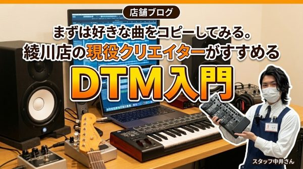 まずは好きな曲をコピーしてみる。綾川店の現役クリエイターがすすめるDTM入門
