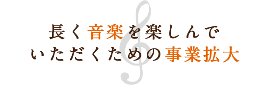 長く音楽を楽しんでいただくための事業拡大