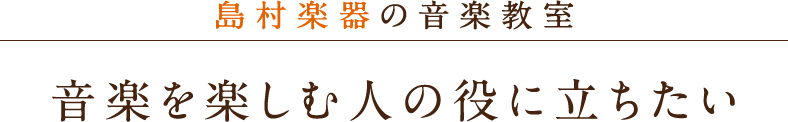 島村楽器の音楽教室　音楽を楽しむ人の役に立ちたい