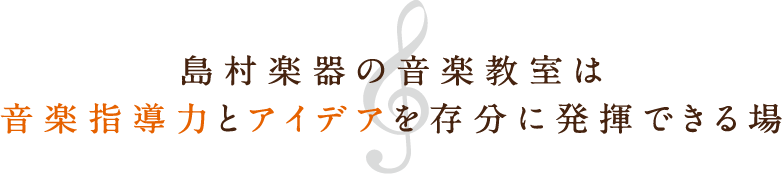 島村楽器の音楽教室は、音楽指導力とアイデアを存分に発揮できる場