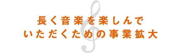 長く音楽を楽しんでいただくための事業拡大