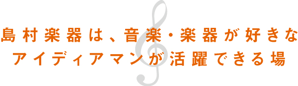 島村楽器は、音楽・楽器が好きなアイディアマンが活躍できる場